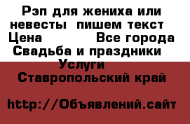 Рэп для жениха или невесты, пишем текст › Цена ­ 1 200 - Все города Свадьба и праздники » Услуги   . Ставропольский край